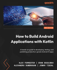 Title: How to Build Android Applications with Kotlin: A hands-on guide to developing, testing, and publishing production-grade Android 15 apps, Author: Alex Forrester