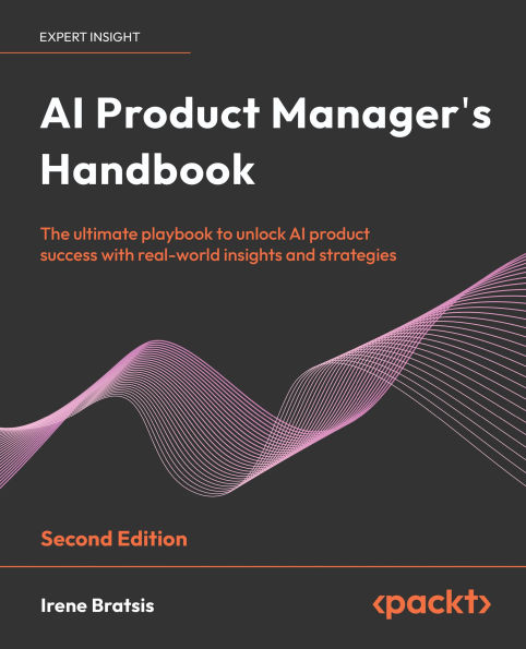AI Product Manager's Handbook: The ultimate playbook to unlock AI product success with real-world insights and strategies