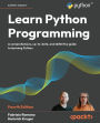Learn Python Programming - Fourth Edition: A Comprehensive, Up-to-Date, and Definitive Guide to Learning Python