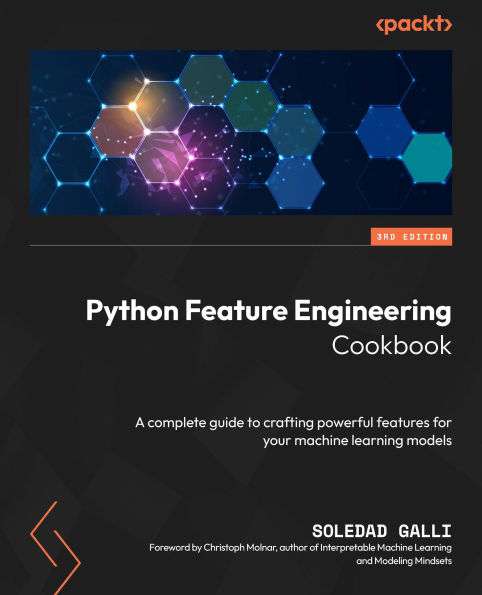 Python Feature Engineering Cookbook - Third Edition: A complete guide to crafting powerful features for your machine learning models