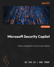 Title: Microsoft Security Copilot: Master strategies for AI-driven cyber defense, Author: Bi Yue Xu