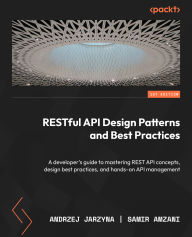 Title: RESTful API Design Patterns and Best Practices: A developer's guide to mastering REST API concepts, design best practices, and hands-on API management, Author: Andrzej Jarzyna