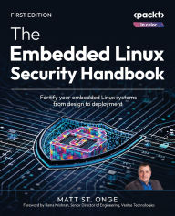 Title: The Embedded Linux Security Handbook: Fortify your embedded Linux systems from design to deployment, Author: Matt St Onge