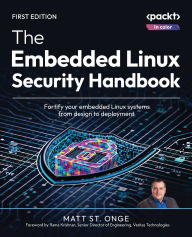 Title: The Embedded Linux Security Handbook: Fortify your embedded Linux systems from design to deployment, Author: Matt St. Onge