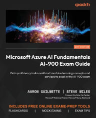 Title: Microsoft Azure AI Fundamentals AI-900 Exam Guide: Gain proficiency in Azure AI and machine learning concepts and services to excel in the AI-900 exam, Author: Aaron Guilmette