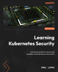 Title: Learning Kubernetes Security - Second Edition: A practical guide for secure and scalable containerized environments, Author: Raul Lapaz