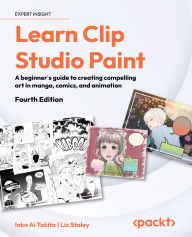 Title: Learn Clip Studio Paint: A beginner's guide to creating compelling art in manga, comics, and animation, Author: Inko Ai Takita