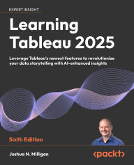 Title: Learning Tableau 2025: Leverage Tableau's newest features to revolutionize your data storytelling with AI-enhanced insights, Author: Joshua N. Milligan