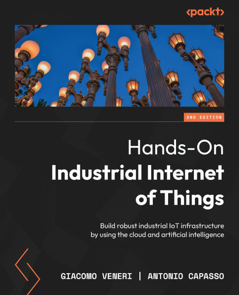 Hands-On Industrial Internet of Things - Second Edition: Build robust industrial IoT infrastructure by using the cloud and artificial intelligence