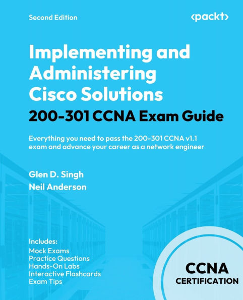 Implementing and Administering Cisco Solutions 200-301 CCNA Exam Guide - Second Edition: Everything you need to pass the 200-301 CCNA v1.1 exam and advance your career as a network engineer