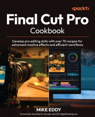 Title: Final Cut Pro Cookbook: Develop pro editing skills with over 70 recipes for advanced creative effects and efficient workflows, Author: Mike Eddy