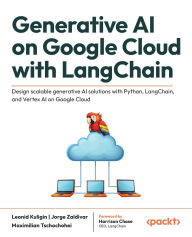 Title: Generative AI on Google Cloud with LangChain: Design scalable generative AI solutions with Python, LangChain, and Vertex AI on Google Cloud, Author: Leonid Kuligin