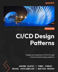 Title: CI/CD Design Patterns: Design and implement CI/CD through tried and tested design patterns, Author: Garima Bajpai