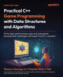 Practical C++ Game Programming with Data Structures and Algorithms: Write high-performance code and solve game development challenges with expert-led C++ solutions