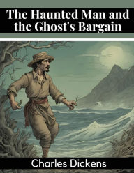 Title: The Haunted Man and the Ghost's Bargain, Author: Charles Dickens