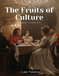 Title: The Fruits of Culture: A Comedy in Four Acts, Author: Leo Tolstoy