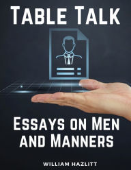 Title: Table Talk: Essays on Men and Manners, Author: William Hazlitt