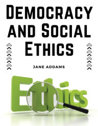 Title: Democracy and Social Ethics, Author: Jane Addams