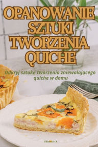 Title: Opanowanie Sztuki Tworzenia Quiche, Author: Gilberta Ca