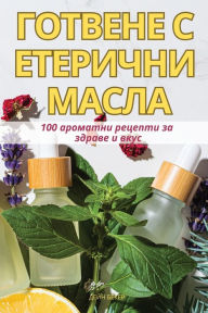 Title: ГОТВЕНЕ С ЕТЕРИЧНИ МАСЛА, Author: ДЕЙН БЕКЕР