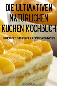 Title: DIE ULTIMATIVEN NATÜRLICHEN KUCHEN KOCHBUCH, Author: Constantin Engel