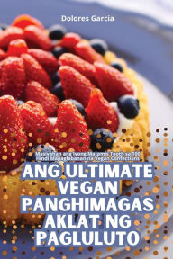 Title: Ang Ultimate Vegan Panghimagas Aklat Ng Pagluluto, Author: Dolores Garcia