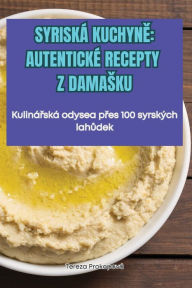 Title: SYRISKÁ KUCHYNE AUTENTICKÉ RECEPTY Z DAMASKU, Author: Tereza Prokopová