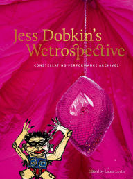 Title: Jess Dobkin's Wetrospective: Constellating performance archives, Author: Laura Levin