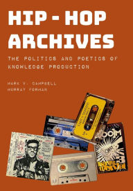 Title: Hip-Hop Archives: The Politics and Poetics of Knowledge Production, Author: Murray Forman