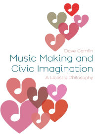 Title: Music Making and Civic Imagination: A Holistic Philosophy, Author: Dave Camlin