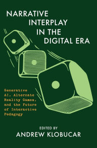 Title: Narrative Interplay in the Digital Era: Generative AI, Alternate Reality Games, and the Future of Interactive Pedagogy, Author: Andrew Klobucar