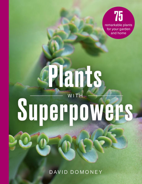 Plants with Superpowers: 75 Remarkable for your Garden and Home