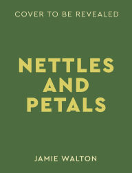 Title: Nettles and Petals: Grow Food. Eat Weeds. Save Seeds., Author: Jamie Walton