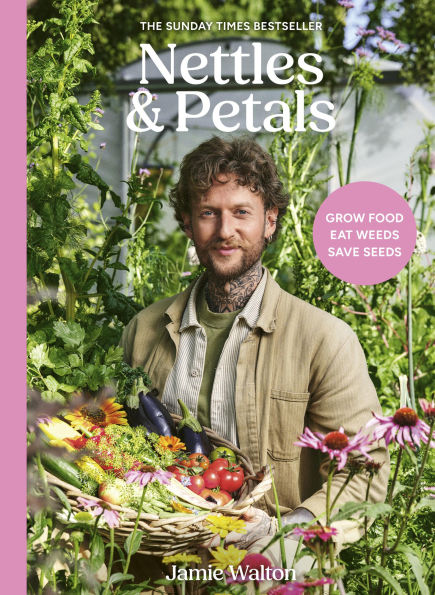 Nettles and Petals: Grow Food. Eat Weeds. Save Seeds. The Sunday Times Bestseller
