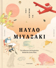 Title: The Worlds of Hayao Miyazaki: The Influences and Inspiration Behind the Iconic Films, Author: Nicolas Rapold