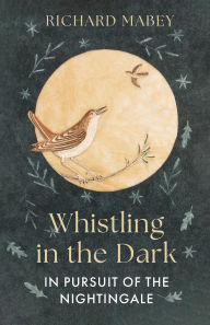 Title: Whistling in the Dark: In Pursuit of the Nightingale, Author: Richard Mabey