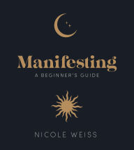 Title: Manifesting: A beginner's guide to attracting your best life, Author: Nicole Weiss
