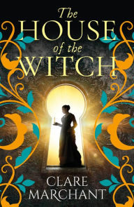 Title: The House of the Witch: A BRAND NEW spellbinding historical novel, for fans of Sarah Perry, from Clare Marchant for Summer 2024, Author: Clare Marchant