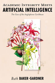 Title: Academic Integrity Meets Artificial Intelligence: The Case of the Anglophone Caribbean, Author: Ruth Baker-Gardner