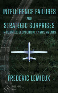 Title: Intelligence Failures and Strategic Surprises in Complex Geopolitical Environments, Author: Frederic Lemieux