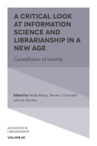 Title: A Critical Look at Information Science and Librarianship in a New Age: Constellation of Insanity, Author: Wade Bishop