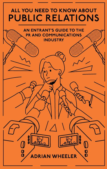 All You Need To Know About Public Relations: An Entrant's Guide to the PR and Communications Industry