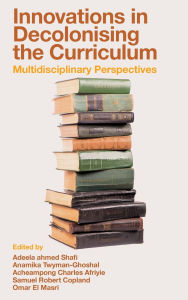 Title: Innovations in Decolonising the Curriculum: Multidisciplinary Perspectives, Author: Adeela ahmed Shafi