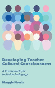 Title: Developing Teacher Cultural Consciousness: A Framework for Inclusive Pedagogy, Author: Maggie Norris