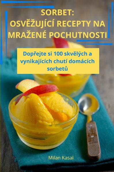 Sorbet: OsvĚzujï¿½cï¿½ Recepty Na Mrazenï¿½ Pochutnosti