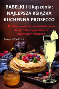 Title: BĄBELKI I Ukąszenia: Najlepsza KsiĄŻka Kuchenna Prosecco, Author: Roksana Zielińska