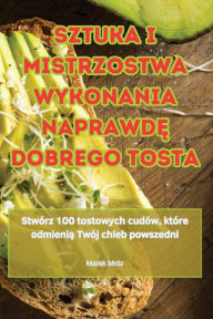 Title: Sztuka I Mistrzostwa Wykonania NaprawdĘ Dobrego Tosta, Author: Marek Mrïz