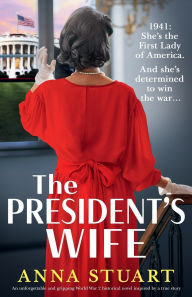 Title: The President's Wife: An unforgettable and gripping World War 2 historical novel inspired by a true story, Author: Anna Stuart