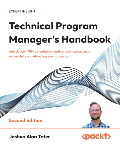 Technical Program Manager's Handbook - Second Edition: Unlock your TPM potential by leading technical projects successfully and elevating your career path