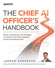 Title: The Chief AI Officer's Handbook: Master AI leadership with strategies to innovate, overcome challenges, and drive business growth, Author: Jarrod Anderson